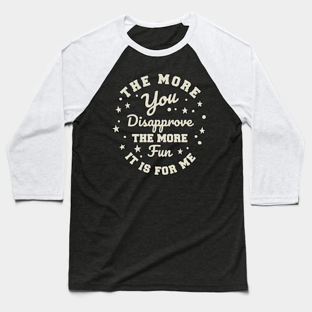 The more you Disapprove, the more Fun it is for Me. Baseball T-Shirt by Graphic Duster